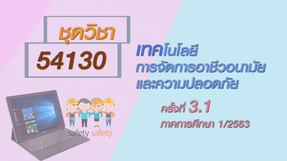 สื่อสอนเสริมชุดวิชา 54130 เทคโนโลยีการจัดการอาชีวอนามัยและความปลอดภัย ครั้งที่3-1 ผลิตภาค1/2563