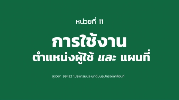 99422 หน่วยที่ 11 การใช้งานตำแหน่งผู้ใช้และแผนที่