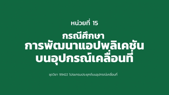 99422 หน่วยที่ 15 กรณีศึกษา การพัฒนาแอปพลิเคชัน บนอุปกรณ์เคลื่อนที่
