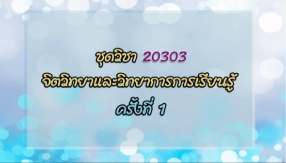 20303 จิตวิทยาและวิทยาการการเรียนรู้ ครั้งที่ 1-1