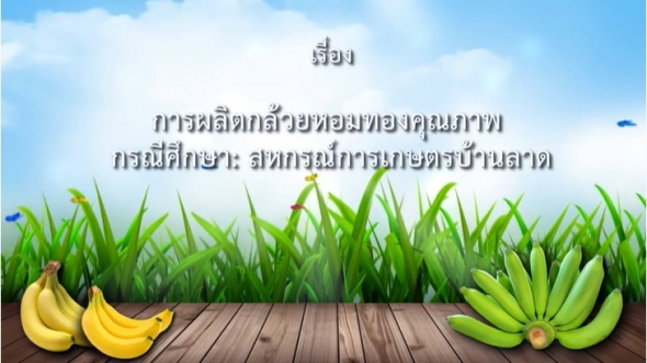93467 การผลิตกล้วยหอมทองคุณภาพ:กรณีศึกษาสหกรณ์การเกษตรบ้านลาด