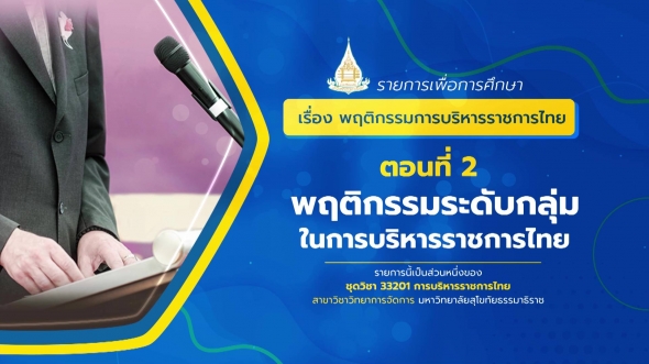 33201 รายการที่ 13 ตอนที่ 2 พฤติกรรมระดับกลุ่มในการบริหารราชการไทย