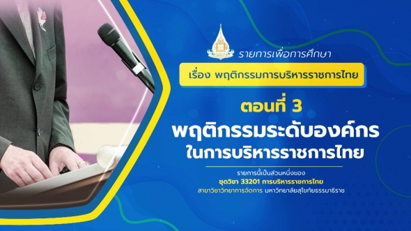 33201 รายการที่ 13 ตอนที่ 3 พฤติกรรมระดับองค์กรในการบริหารราชการไทย