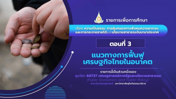 60727 รายการที่ 6 ตอนที่ 3 แนวทางการฟื้นฟูเศรษฐกิจไทยในอนาคต