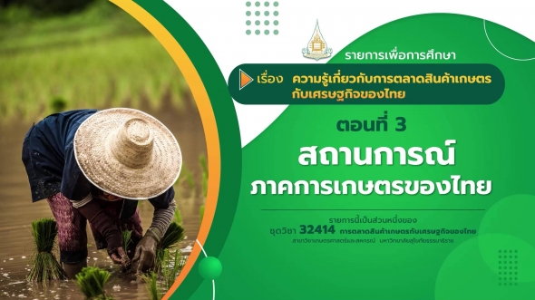 32414 รายการที่ 1 ตอนที่ 3 สถานการณ์ภาคการเกษตรของไทย