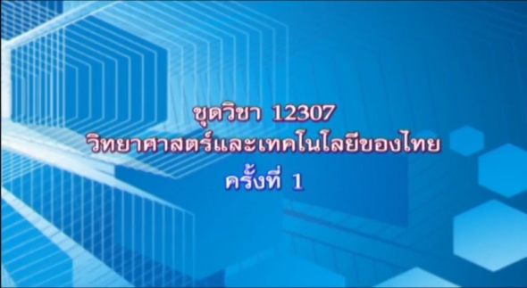 12307 วิทยาศาสตร์และเทคโนโลยีของไทย ตอนที่ 1