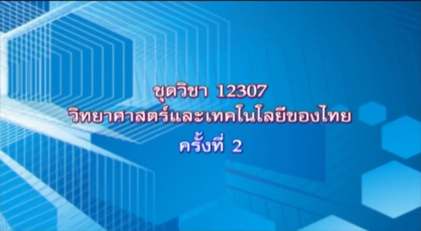 12307 วิทยาศาสตร์และเทคโนโลยีของไทย ตอนที่ 3