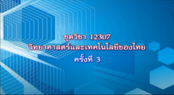 12307 วิทยาศาสตร์และเทคโนโลยีของไทย ตอนที่ 5