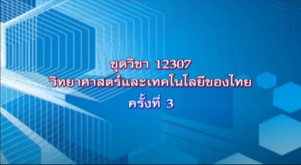 12307 วิทยาศาสตร์และเทคโนโลยีของไทย ตอนที่ 6
