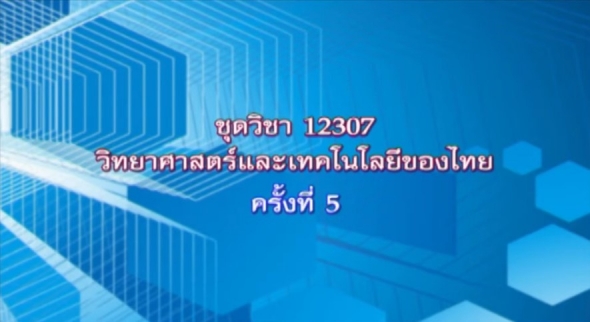 12307 วิทยาศาสตร์และเทคโนโลยีของไทย ตอนที่ 9