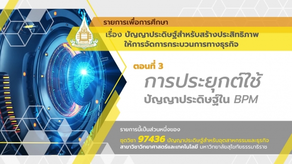 97436 รายการที่ 11 ตอนที่ 3 การประยุกต์ใช้ปัญญาประดิษฐ์ใน BPM