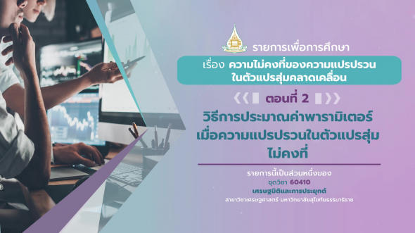 60410 รายการที่ 6 ตอนที่ 2  วิธีการประมาณค่าพารามิเตอร์เมื่อความแปรปรวนในตัวแปรสุ่มไม่คงที่