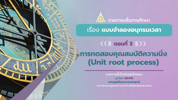 60410 รายการที่ 13 ตอนที่ 3  การทดสอบคุณสมบัติความนิ่ง (Unit root process)