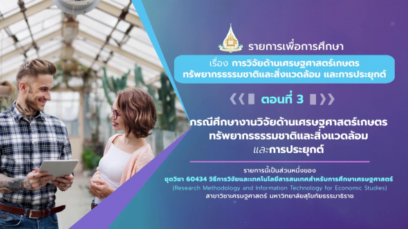 60434 รายการที่ 10 ตอนที่ 3 60434 รายการที่ 10 ตอนที่ 3 กรณีศึกษางานวิจัยด้านเศรษฐศาสตร์เกษตร ทรัพยากรธรรมชาติและสิ่งแวด