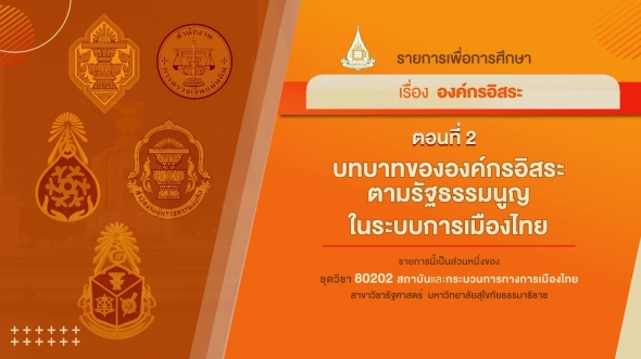 80202 รายการที่ 7 ตอนที่ 2 บทบาทขององค์กรอิสระตามรัฐธรรมนูญในระบบการเมืองไทย