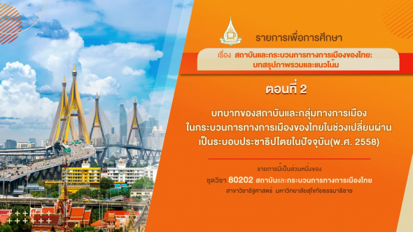 80202 รายการที่ 15 ตอนที่ 2 บทบาทของสถาบันและกลุ่มทางการเมืองในกระบวนการทางการเมืองของไทย