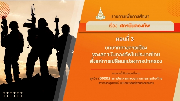 80202 รายการที่ 11 ตอนที่ 3 บทบาททางการเมืองของสถาบันกองทัพในประเทศไทยตั้งแต่การเปลี่ยนแปลง