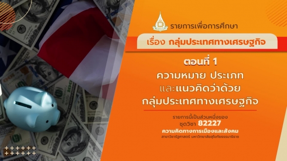 82227 รายการที่ 12 ตอนที่ 1 ความหมาย ประเภทและแนวคิดว่าด้วยกลุ่มประเทศทางเศรษฐกิจ