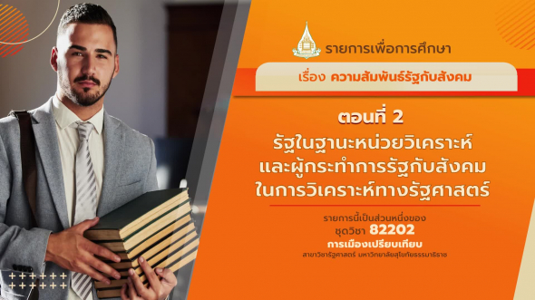 82202 รายการที่ 7 ตอนที่  2 รัฐในฐานะหน่วยวิเคราะห์ และผู้กระทำการรัฐกับสังคมในการวิเคราะห์