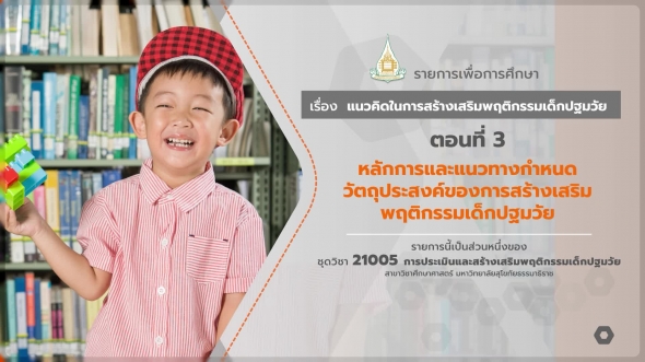 21005 รายการที่ 2 ตอนที่ 3 หลักการและแนวทางกำหนดวัตถุประสงค์ของการสร้างเสริมพฤติกรรมเด็กปฐมวัย