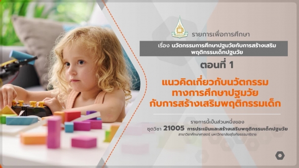 21005 รายการที่ 15 ตอนที่ 1 แนวคิดเกี่ยวกับนวัตกรรมทางการศึกษาปฐมวัยกับการสร้างเสริมพฤติกรรมเด็ก