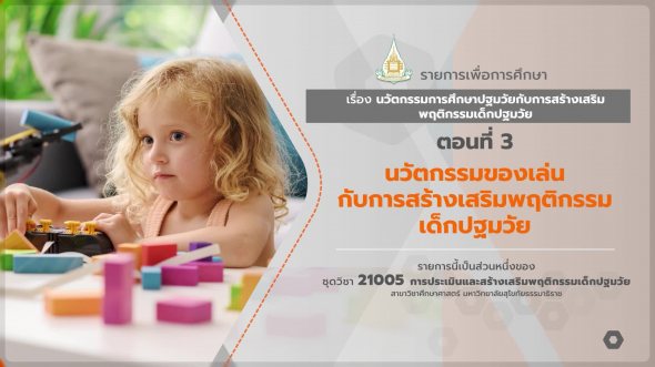 21005 รายการที่ 15 ตอนที่ 3 นวัตกรรมของเล่นกับการสร้างเสริมพฤติกรรมเด็กปฐมวัย