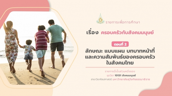 10131 รายการที่ 6 ตอนที่ 2 ลักษณะ แบบแผน บทบาทหน้าที่และความสัมพันธ์ของครอบครัวในสังคมไทย