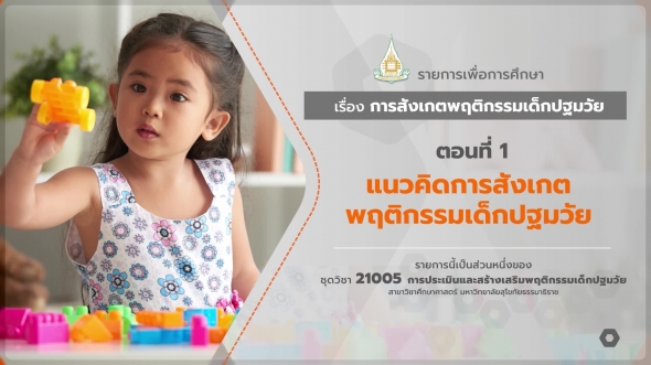 21005 รายการที่ 7 ตอนที่ 1 แนวคิดการสังเกตพฤติกรรมเด็กปฐมวัย