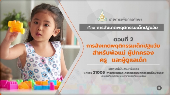 21005 รายการที่ 7 ตอนที่ 2 การสังเกตพฤติกรรมเด็กปฐมวัยสำหรับพ่อแม่ ผู้ปกครอง ครู และผู้ดูแลเด็ก