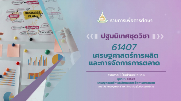 61407 ปฐมนิเทศชุดวิชา เศรษฐศาสตร์การผลิตและการจัดการการตลาด