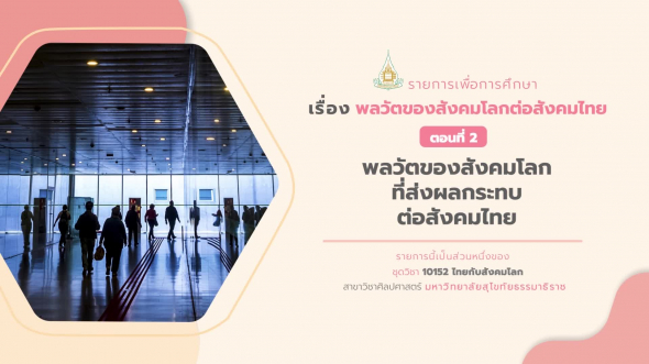 10152 รายการที่  2 ตอนที่ 2 พลวัตของสังคมโลกที่ส่งผลกระทบต่อสังคมไทย