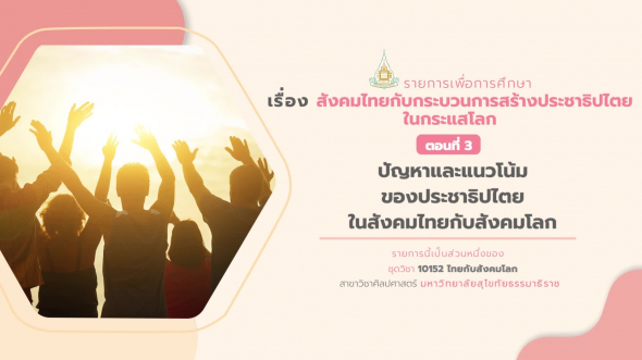10152 รายการที่  7 ตอนที่ 3 ปัญหาและแนวโน้มของประชาธิปไตยในสังคมไทยกับสังคมโลก