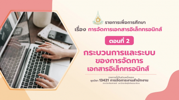 13421 รายการที่  7 ตอนที่ 2 กระบวนการและระบบของการจัดการเอกสารอิเล็กทรอนิกส์