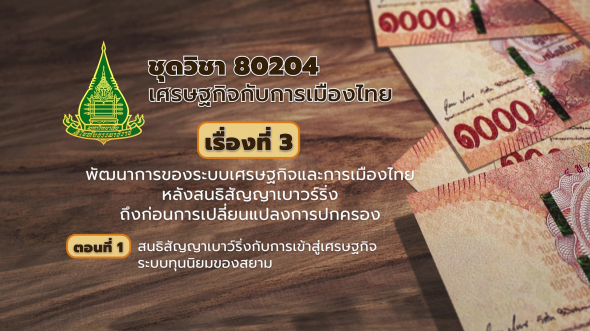 80204 รายการที่  3 ตอนที่ 1 สนธิสัญญาเบาว์ริงกับการเข้าสู่เศรษฐกิจระบบทุนนิยมของสยาม