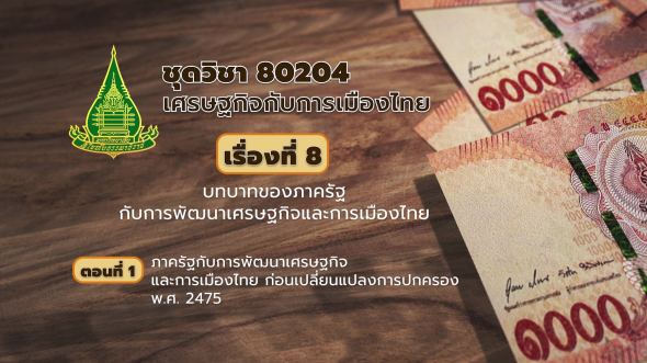 80204 รายการที่  8 ตอนที่ 1 ภาครัฐกับการพัฒนาเศรษฐกิจและการเมืองไทยก่อนเปลี่ยนแปลงการปกครองฯ