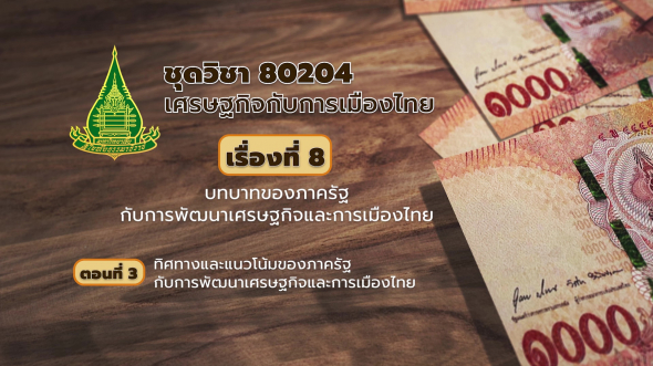 80204 รายการที่  8 ตอนที่ 3 ทิศทางและแนวโน้มของภาครัฐกับการพัฒนาเศรษฐกิจและการเมืองไทย