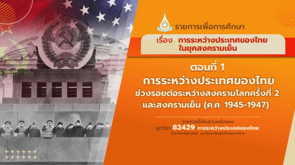 82429 รายการที่  4 ตอนที่ 1 การระหว่างประเทศของไทยช่วงรอยต่อระหว่างสงครามโลกครั้งที่ 2 และสงครามเย็น (ค.ศ. 1945-1947)