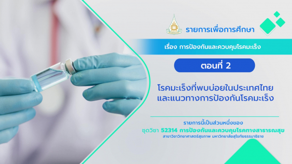 52314 รายการที่ 10 ตอนที่ 2 โรคมะเร็งที่พบบ่อยในประเทศไทยและแนวทางการป้องกันโรคมะเร็ง