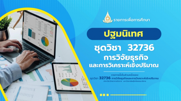 32736  ปฐมนิเทศชุดวิชา การวิจัยธุรกิจและการวิเคราะห์เชิงปริมาณ