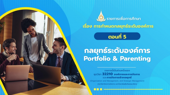 32210 รายการที่ 11 ตอนที่ 5 กลยุทธ์ระดับองค์การ Portfolio & Parenting