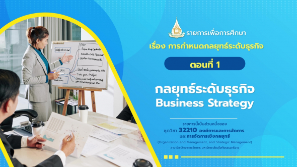 32210 รายการที่ 12 ตอนที่ 1 กลยุทธ์ระดับธุรกิจ  Business Strategy