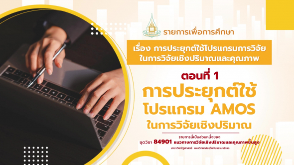 84901 รายการที่ 3 ตอนที่ 1 การประยุกต์ใช้โปรแกรม AMOS ในการวิจัยเชิงปริมาณ