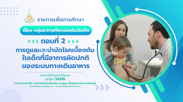 52315 รายการที่  7 ตอนที่ 2 การดูแลและบำบัดโรคเบื้องต้นในเด็กทีมีอาการผิดปกติของระบบทางเดินอาหาร