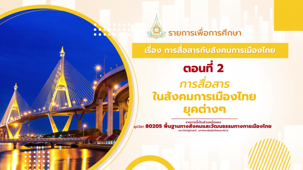 80205 รายการที่ 12 ตอนที่ 2 การสื่อสารในสังคมการเมืองไทยยุคต่าง ๆ