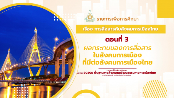 80205 รายการที่ 12 ตอนที่ 3 ผลกระทบของการสื่อสารในสังคมการเมืองที่มีต่อสังคมการเมืองไทย