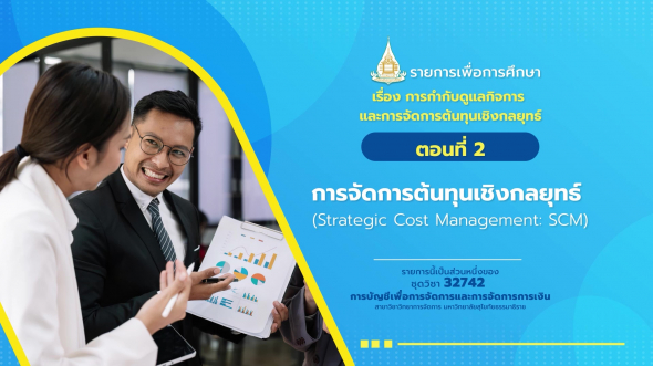 32742 รายการที่  4 ตอนที่ 2 การจัดการต้นทุนเชิงกลยุทธ์ (Strategic Cost Management: SCM)
