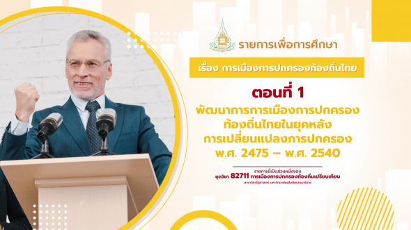 82711 รายการที่  4 ตอนที่ 1 พัฒนาการการเมืองการปกครองท้องถิ่นไทยในยุคหลังการเปลี่ยนแปลง