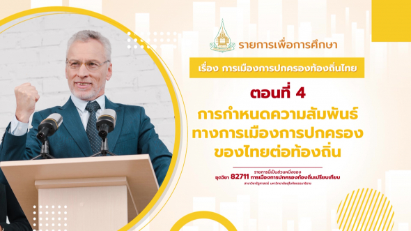 82711 รายการที่  4 ตอนที่ 4 การกำหนดความสัมพันธ์ทางการเมืองการปกครองของไทยต่อท้องถิ่น