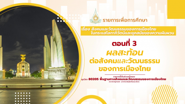 80205 รายการที่ 15 ตอนที่ 3 ผลสะท้อนต่อสังคมและวัฒนธรรมของการเมืองไทย