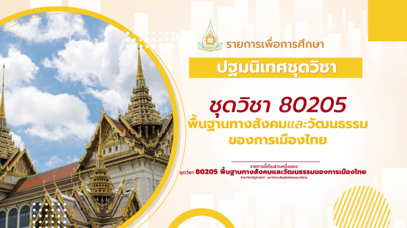 80205  ปฐมนิเทศชุดวิชา  พื้นฐานทางสังคมและวัฒนธรรมของการเมืองไทย